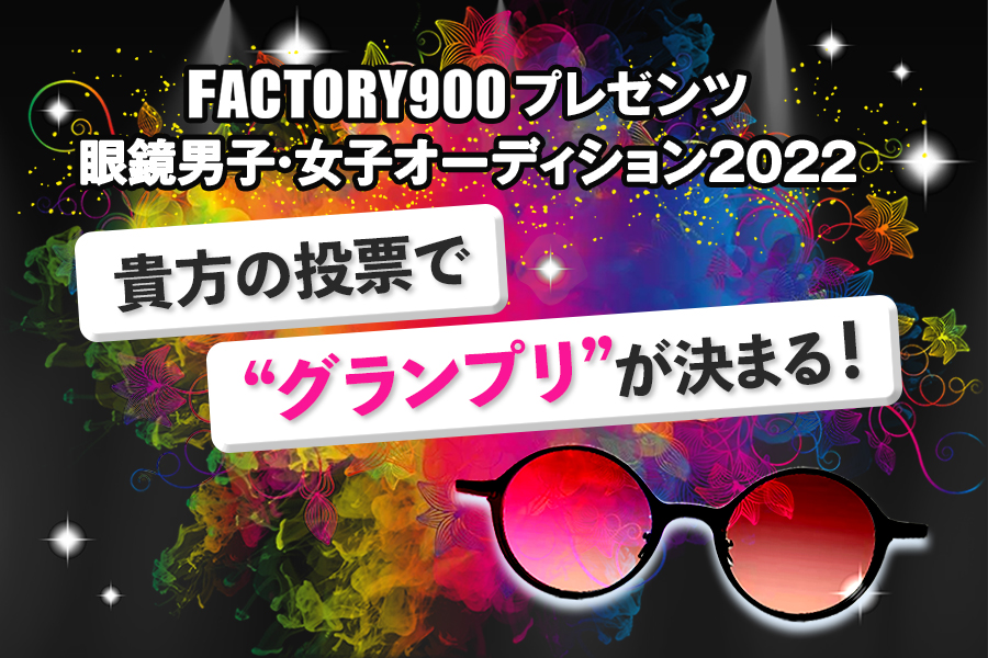 FACTORY900プレゼンツ 眼鏡男子・女子オーディション2022
