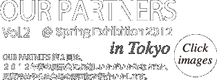 OUR PARTNERS Vol.2 @Spring Exhibition 2012 in Tokyo: OUR PARTNERS第2回は、2012年春の展示会にお越しいただいたみなさまと、興奮冷めやらぬ会場の雰囲気を紹介いたします。